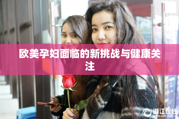 欧美孕妇面临的新挑战与健康关注