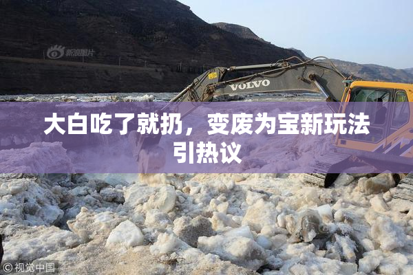 大白吃了就扔，变废为宝新玩法引热议
