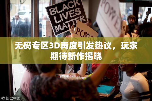 无码专区3D再度引发热议，玩家期待新作揭晓