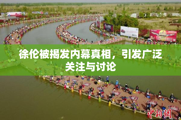 徐伦被揭发内幕真相，引发广泛关注与讨论