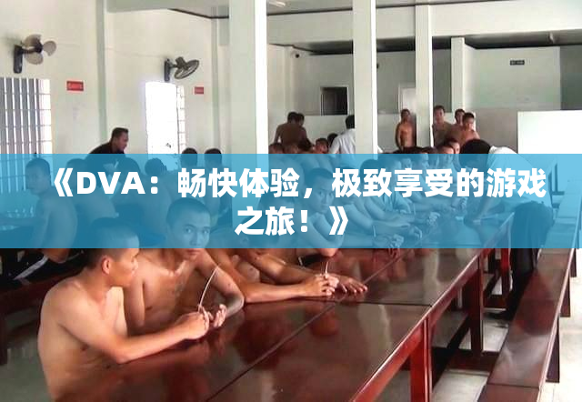 《DVA：畅快体验，极致享受的游戏之旅！》