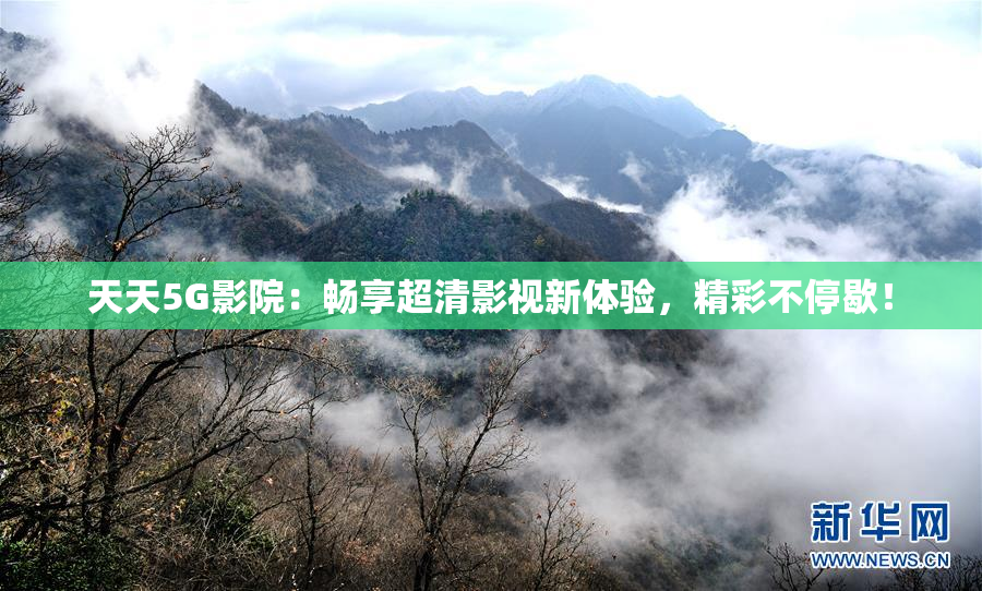 天天5G影院：畅享超清影视新体验，精彩不停歇！