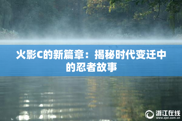 火影C的新篇章：揭秘时代变迁中的忍者故事