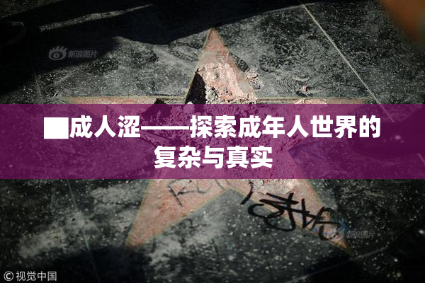 ▇成人涩——探索成年人世界的复杂与真实