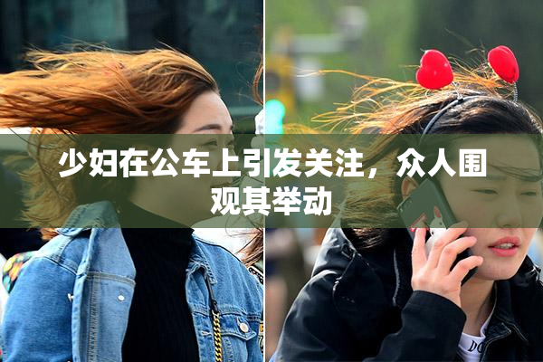 少妇在公车上引发关注，众人围观其举动