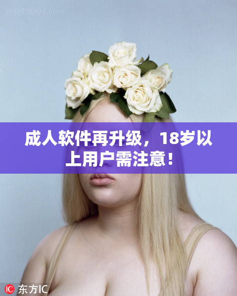 成人软件再升级，18岁以上用户需注意！