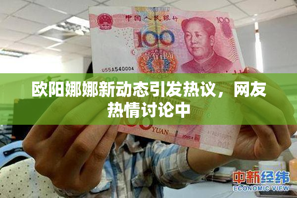 欧阳娜娜新动态引发热议，网友热情讨论中
