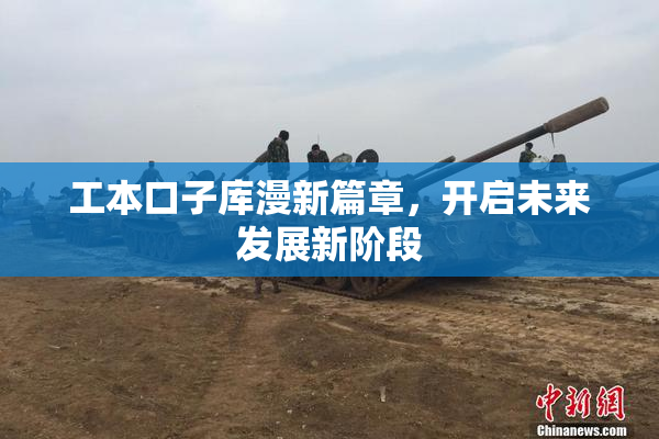工本口子库漫新篇章，开启未来发展新阶段