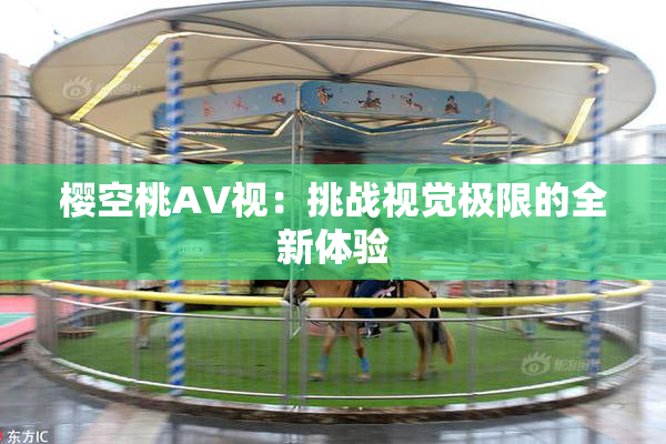 樱空桃AV视：挑战视觉极限的全新体验