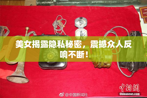 美女揭露隐私秘密，震撼众人反响不断！
