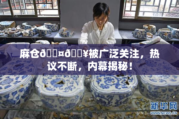 麻仓🖤🔥被广泛关注，热议不断，内幕揭秘！