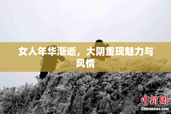 女人年华渐逝，大阴重现魅力与风情
