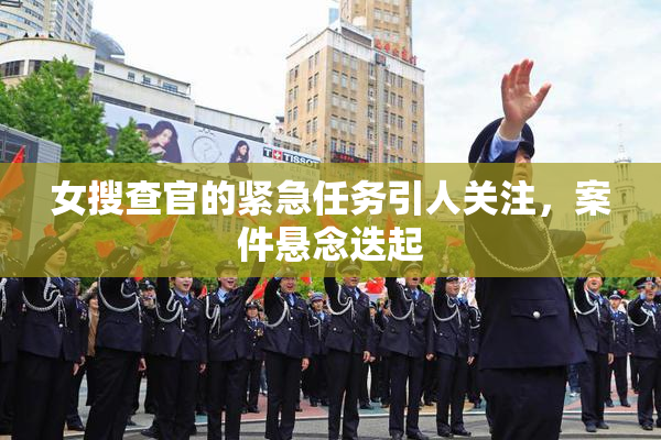 女搜查官的紧急任务引人关注，案件悬念迭起