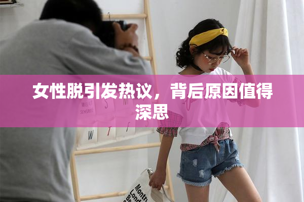 女性脱引发热议，背后原因值得深思