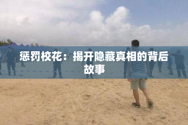 惩罚校花：揭开隐藏真相的背后故事