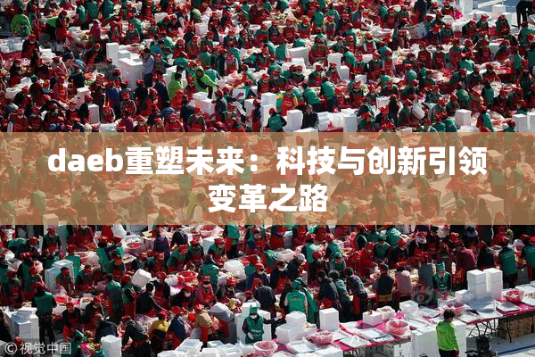 daeb重塑未来：科技与创新引领变革之路