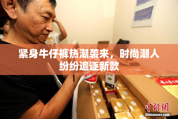 紧身牛仔裤热潮袭来，时尚潮人纷纷追逐新款