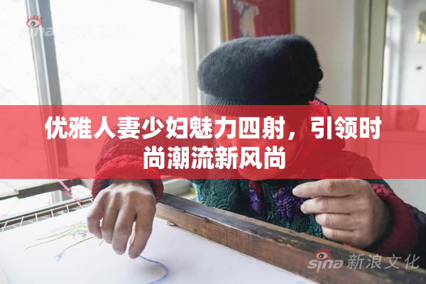优雅人妻少妇魅力四射，引领时尚潮流新风尚