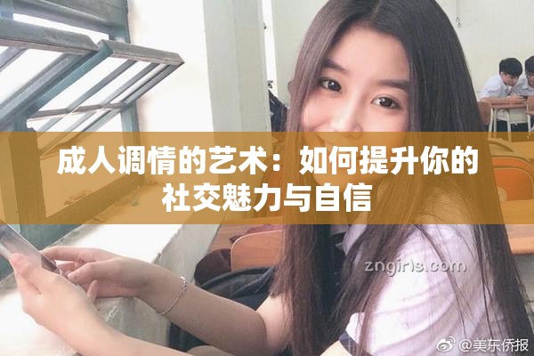 成人调情的艺术：如何提升你的社交魅力与自信