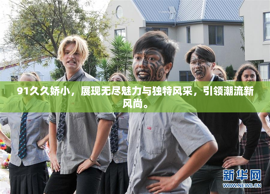 91久久娇小，展现无尽魅力与独特风采，引领潮流新风尚。