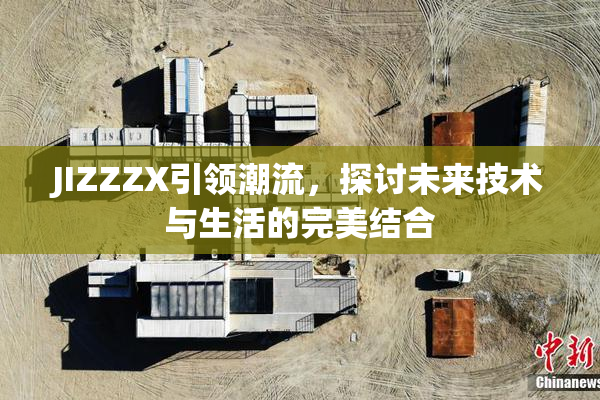JIZZZX引领潮流，探讨未来技术与生活的完美结合