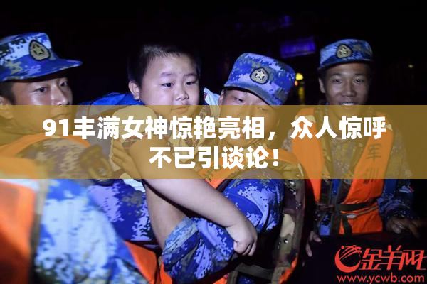 91丰满女神惊艳亮相，众人惊呼不已引谈论！