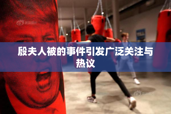 殷夫人被的事件引发广泛关注与热议