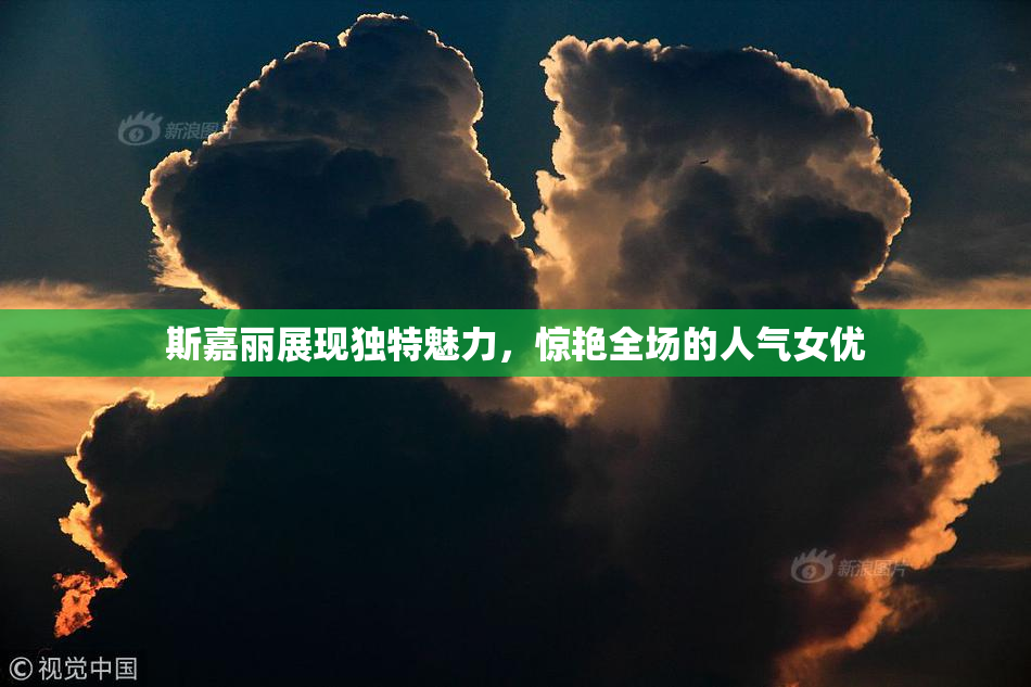 斯嘉丽展现独特魅力，惊艳全场的人气女优