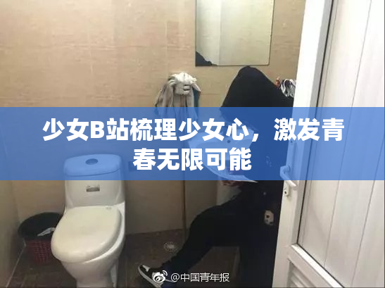 少女B站梳理少女心，激发青春无限可能