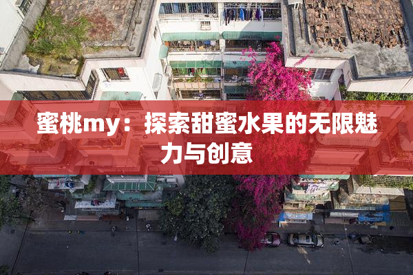 蜜桃my：探索甜蜜水果的无限魅力与创意