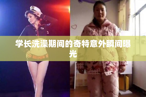 学长洗澡期间的奇特意外瞬间曝光