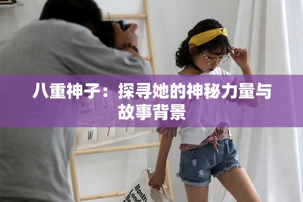 八重神子：探寻她的神秘力量与故事背景