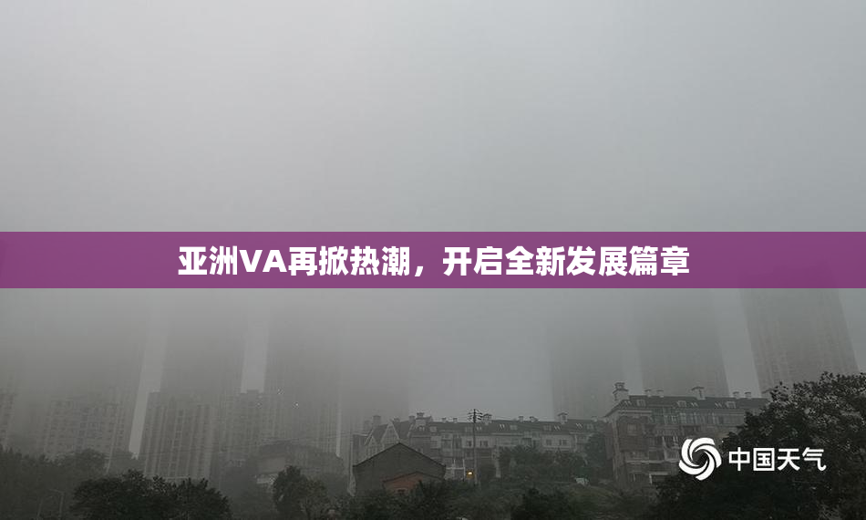 亚洲VA再掀热潮，开启全新发展篇章