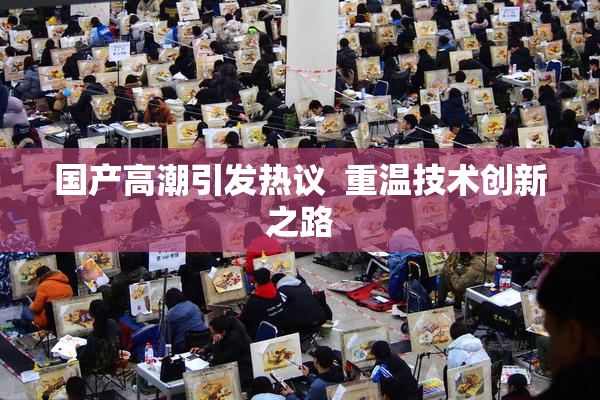 国产高潮引发热议  重温技术创新之路