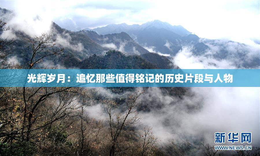 光辉岁月：追忆那些值得铭记的历史片段与人物