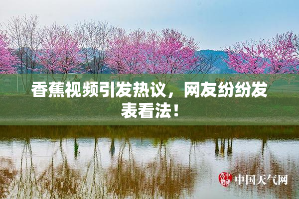 香蕉视频引发热议，网友纷纷发表看法！