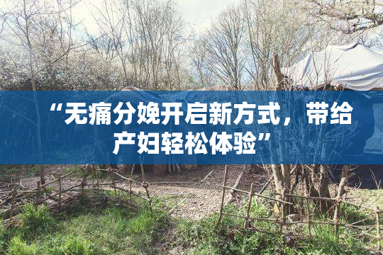 “无痛分娩开启新方式，带给产妇轻松体验”