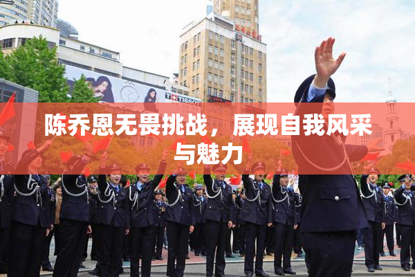 陈乔恩无畏挑战，展现自我风采与魅力