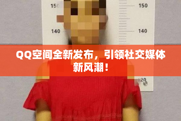 QQ空间全新发布，引领社交媒体新风潮！