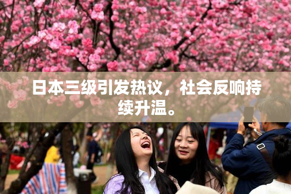 日本三级引发热议，社会反响持续升温。