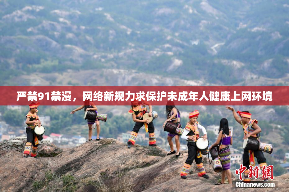 严禁91禁漫，网络新规力求保护未成年人健康上网环境