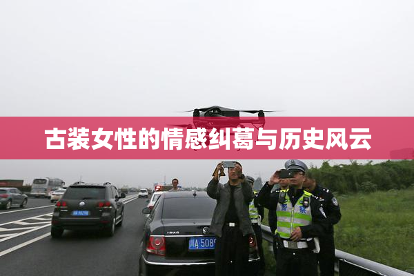 古装女性的情感纠葛与历史风云