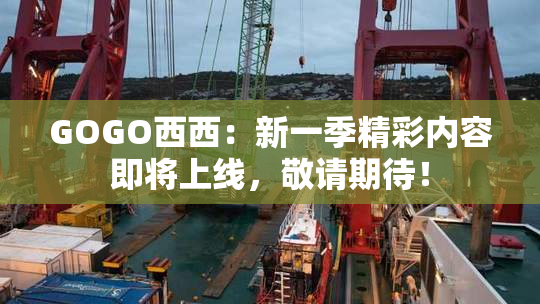 GOGO西西：新一季精彩内容即将上线，敬请期待！
