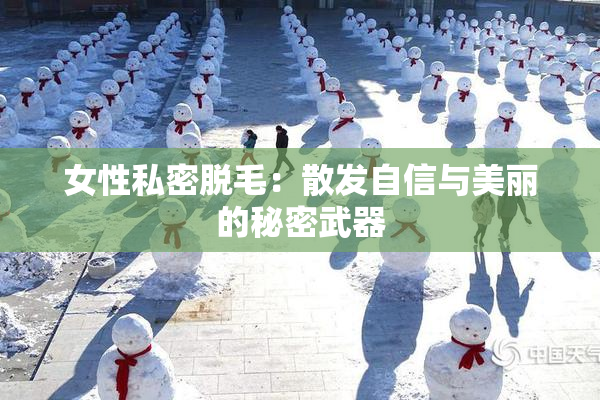 女性私密脱毛：散发自信与美丽的秘密武器