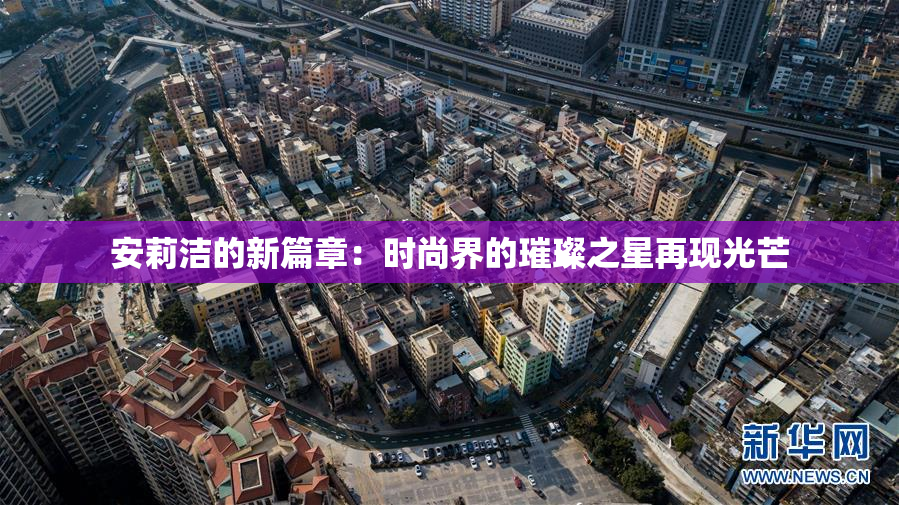 安莉洁的新篇章：时尚界的璀璨之星再现光芒