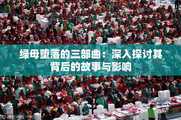 绿母堕落的三部曲：深入探讨其背后的故事与影响