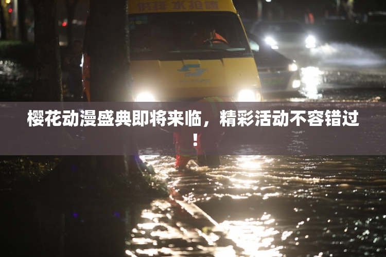 樱花动漫盛典即将来临，精彩活动不容错过！