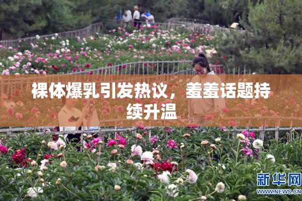 裸体爆乳引发热议，羞羞话题持续升温