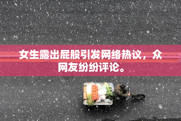 女生露出屁股引发网络热议，众网友纷纷评论。
