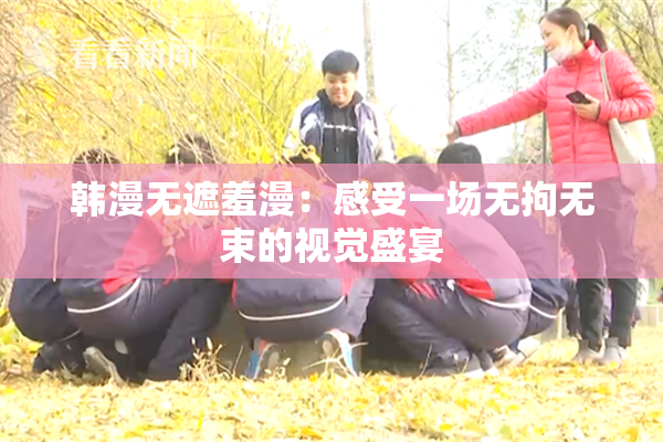 韩漫无遮羞漫：感受一场无拘无束的视觉盛宴